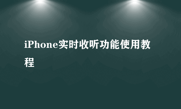 iPhone实时收听功能使用教程