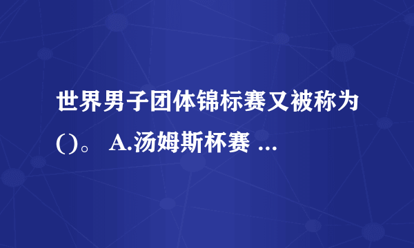 世界男子团体锦标赛又被称为()。 A.汤姆斯杯赛 B.尤伯杯赛 C.苏迪曼杯赛 请帮忙给出正确答案和分析，谢谢！