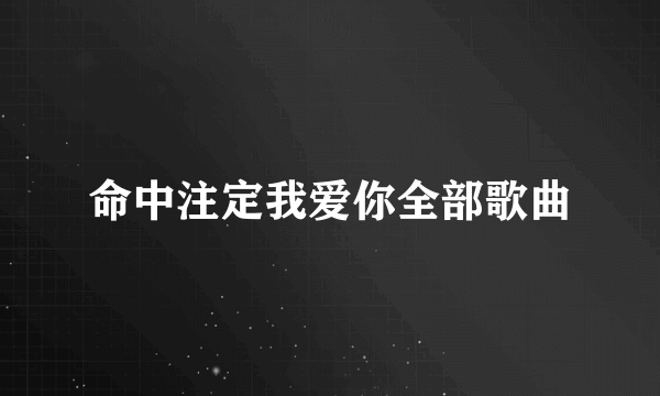 命中注定我爱你全部歌曲