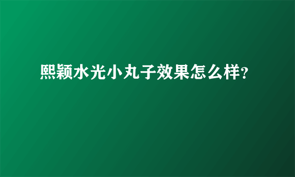 熙颖水光小丸子效果怎么样？