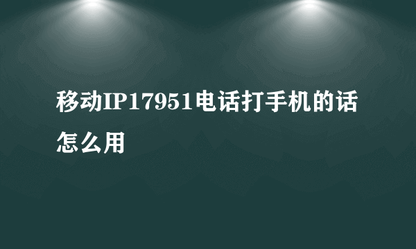 移动IP17951电话打手机的话怎么用