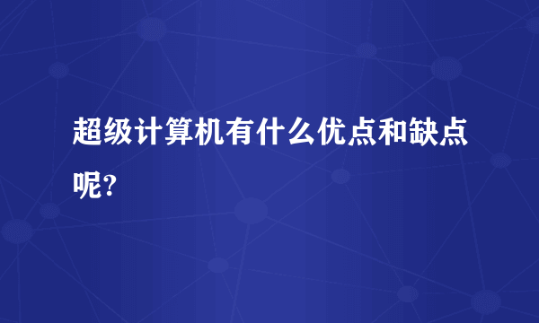 超级计算机有什么优点和缺点呢?