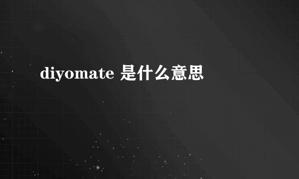 diyomate 是什么意思