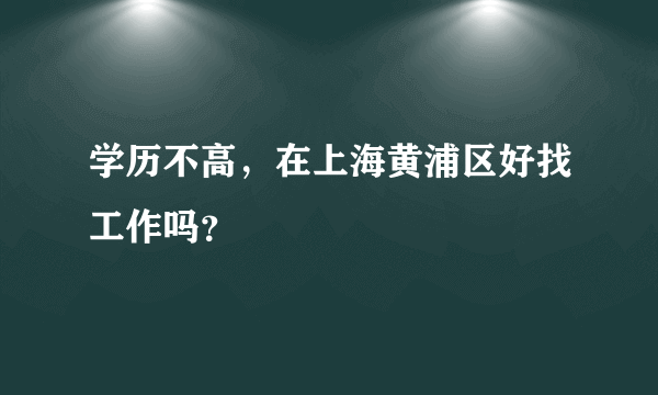 学历不高，在上海黄浦区好找工作吗？