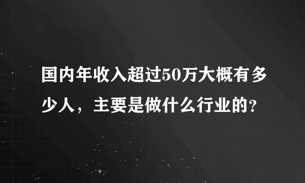 国内年收入超过50万大概有多少人，主要是做什么行业的？