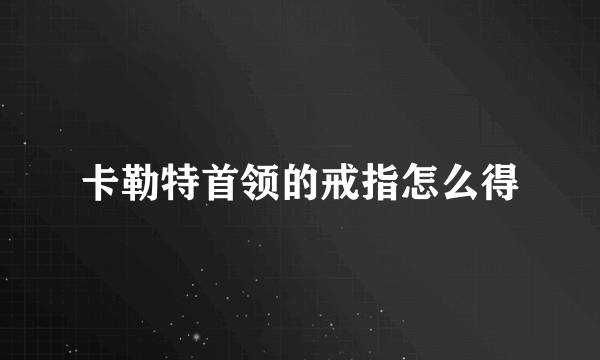 卡勒特首领的戒指怎么得