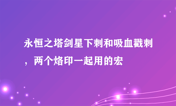 永恒之塔剑星下刺和吸血戳刺，两个烙印一起用的宏