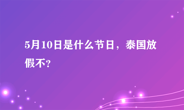 5月10日是什么节日，泰国放假不？