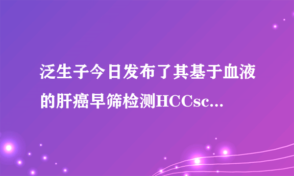 泛生子今日发布了其基于血液的肝癌早筛检测HCCscreen&trade;的最新数据