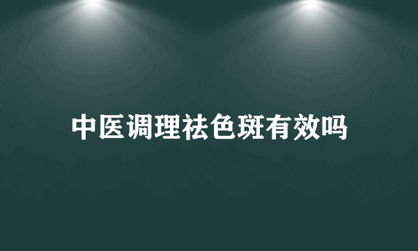 中医调理祛色斑有效吗