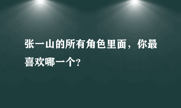 张一山的所有角色里面，你最喜欢哪一个？