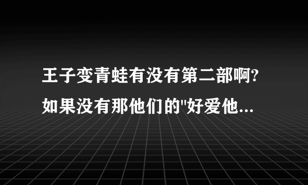 王子变青蛙有没有第二部啊?如果没有那他们的