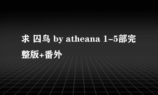 求 囚鸟 by atheana 1-5部完整版+番外