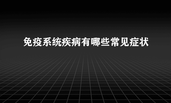 免疫系统疾病有哪些常见症状