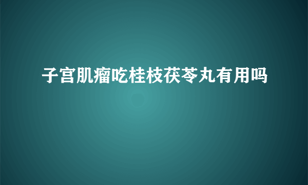 子宫肌瘤吃桂枝茯苓丸有用吗