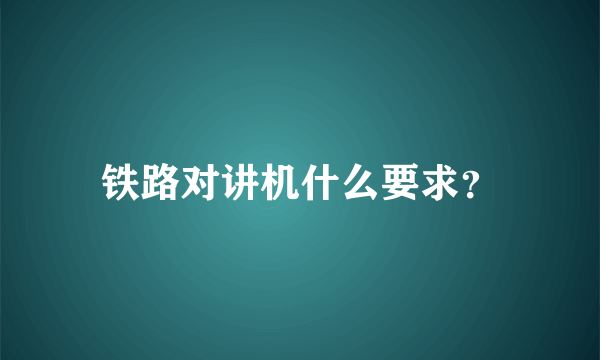 铁路对讲机什么要求？