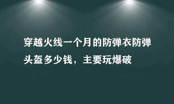 穿越火线一个月的防弹衣防弹头盔多少钱，主要玩爆破