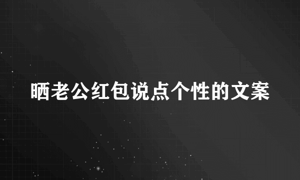 晒老公红包说点个性的文案