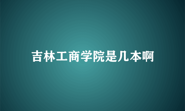 吉林工商学院是几本啊