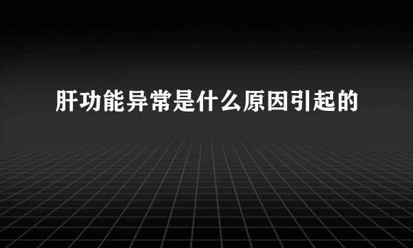 肝功能异常是什么原因引起的