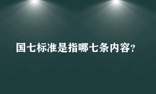 国七标准是指哪七条内容？