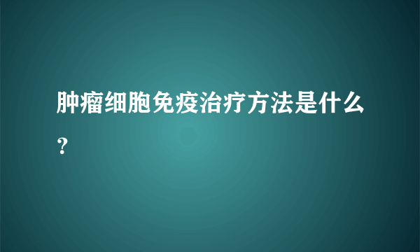 肿瘤细胞免疫治疗方法是什么？