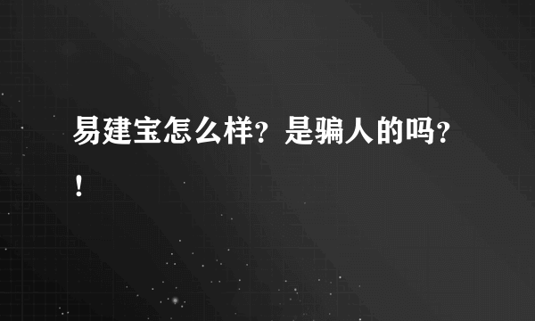 易建宝怎么样？是骗人的吗？！