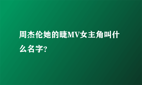 周杰伦她的睫MV女主角叫什么名字？