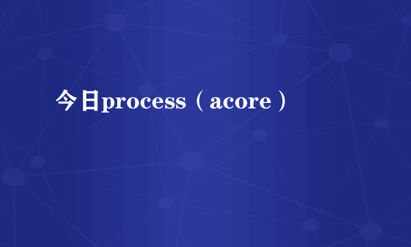 今日process（acore）