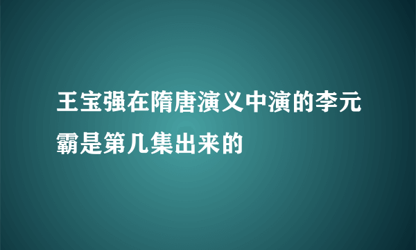 王宝强在隋唐演义中演的李元霸是第几集出来的