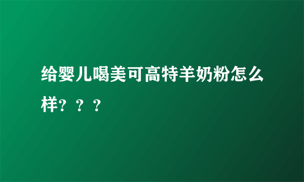 给婴儿喝美可高特羊奶粉怎么样？？？