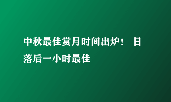 中秋最佳赏月时间出炉！ 日落后一小时最佳