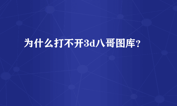 为什么打不开3d八哥图库？