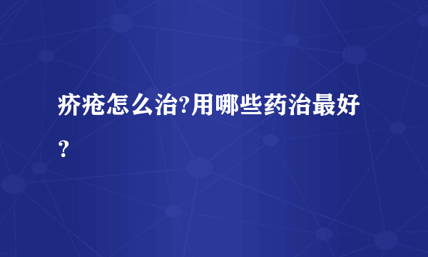 疥疮怎么治?用哪些药治最好？