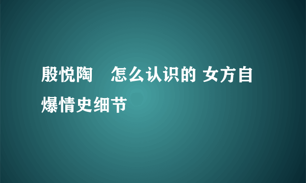 殷悦陶喆怎么认识的 女方自爆情史细节