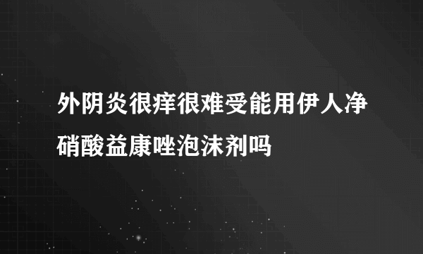 外阴炎很痒很难受能用伊人净硝酸益康唑泡沫剂吗