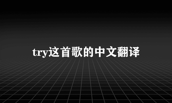 try这首歌的中文翻译