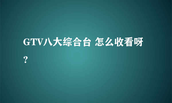 GTV八大综合台 怎么收看呀？