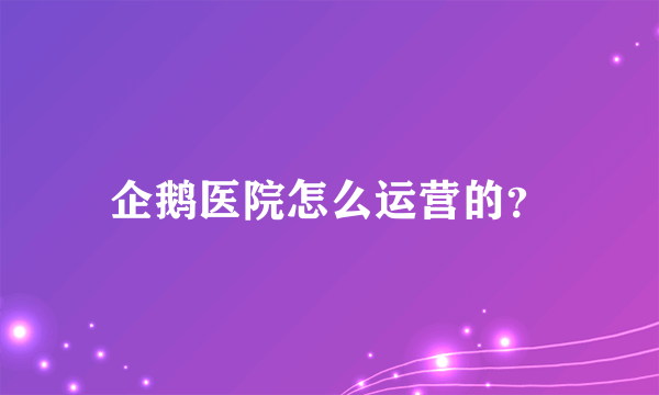 企鹅医院怎么运营的？