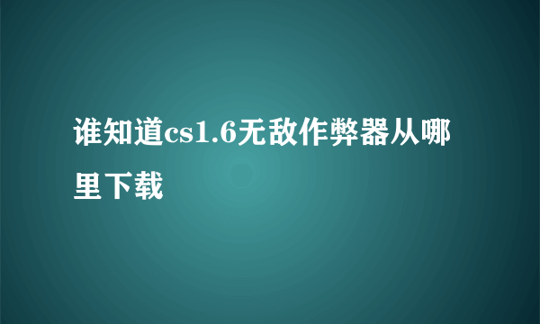 谁知道cs1.6无敌作弊器从哪里下载