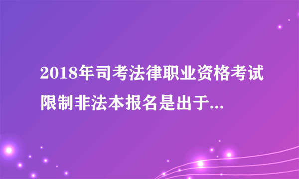 2018年司考法律职业资格考试限制非法本报名是出于什么考虑？