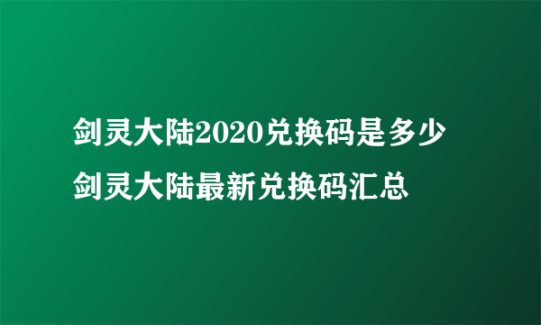 剑灵大陆2020兑换码是多少 剑灵大陆最新兑换码汇总