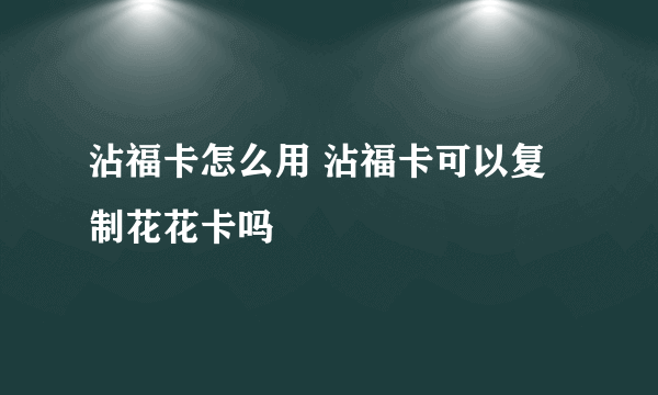 沾福卡怎么用 沾福卡可以复制花花卡吗