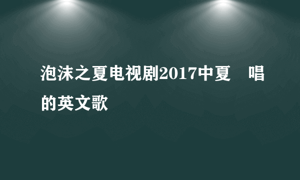 泡沫之夏电视剧2017中夏沬唱的英文歌