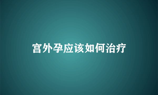 宫外孕应该如何治疗