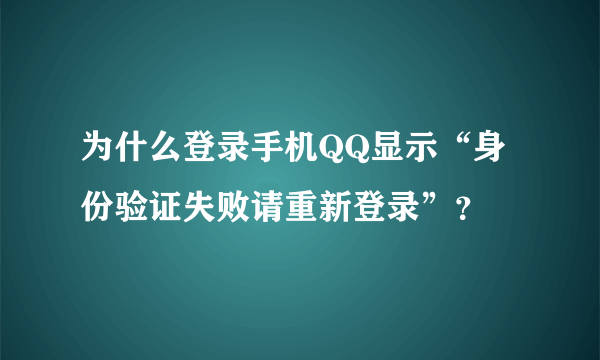 为什么登录手机QQ显示“身份验证失败请重新登录”？