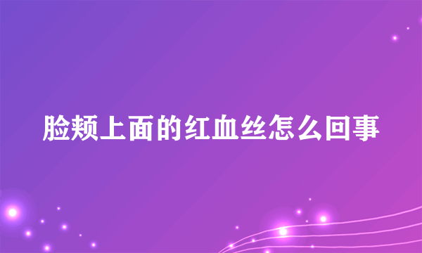 脸颊上面的红血丝怎么回事