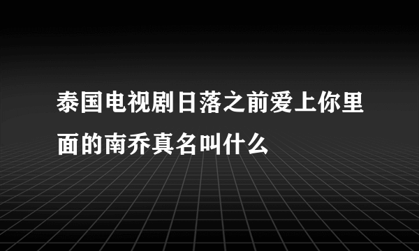 泰国电视剧日落之前爱上你里面的南乔真名叫什么