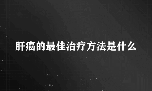 肝癌的最佳治疗方法是什么