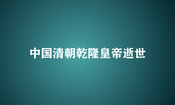 中国清朝乾隆皇帝逝世